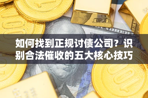 北京如何找到正规讨债公司？识别合法催收的五大核心技巧