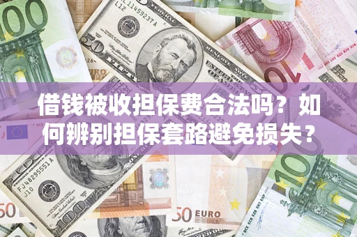 北京借钱被收担保费合法吗？如何辨别担保套路避免损失？