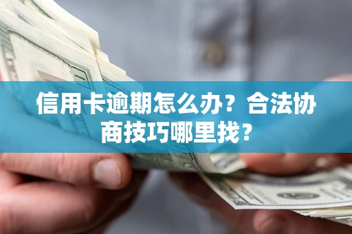 北京信用卡逾期怎么办？合法协商技巧哪里找？