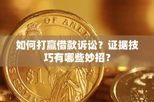 北京如何打赢借款诉讼？证据技巧有哪些妙招？