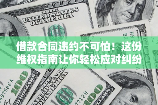 北京借款合同违约不可怕！这份维权指南让你轻松应对纠纷