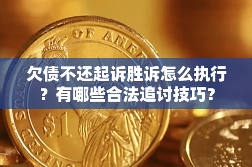 北京欠债不还起诉胜诉怎么执行？有哪些合法追讨技巧？