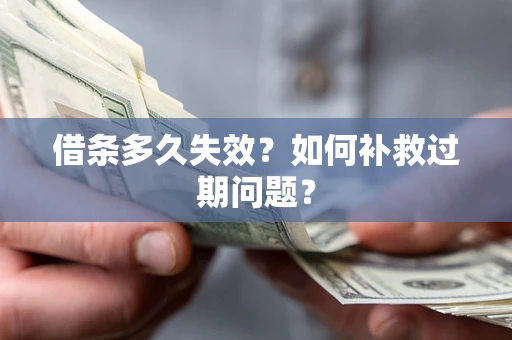 北京借条多久失效？如何补救过期问题？