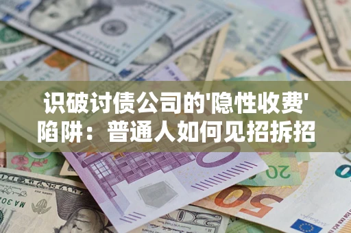 北京识破讨债公司的'隐性收费'陷阱：普通人如何见招拆招？