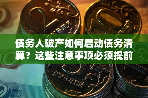 北京债务人破产如何启动债务清算？这些注意事项必须提前知道
