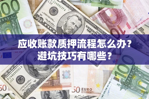 北京应收账款质押流程怎么办？避坑技巧有哪些？