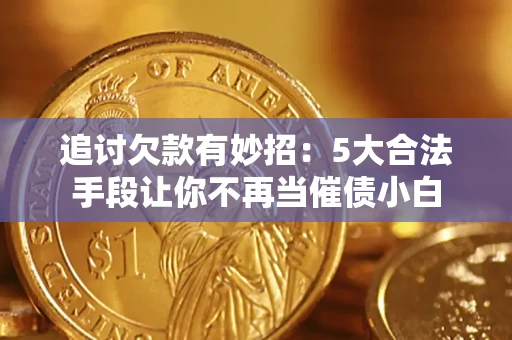 北京追讨欠款有妙招：5大合法手段让你不再当催债小白