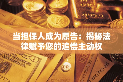 北京当担保人成为原告:揭秘法律赋予您的追偿主动权 北京当担保人成为原告:揭秘法律赋予您的追偿主动权