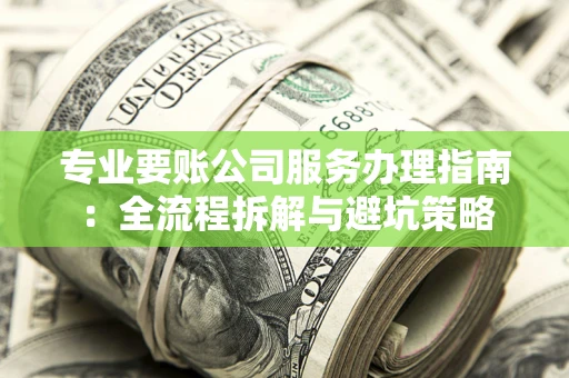 北京专业要账公司服务办理指南：全流程拆解与避坑策略