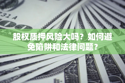 北京股权质押风险大吗？如何避免陷阱和法律问题？