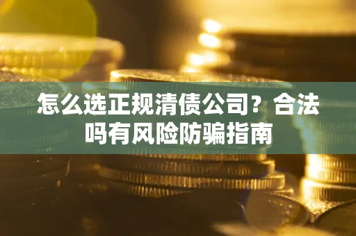 北京怎么选正规清债公司？合法吗有风险防骗指南
